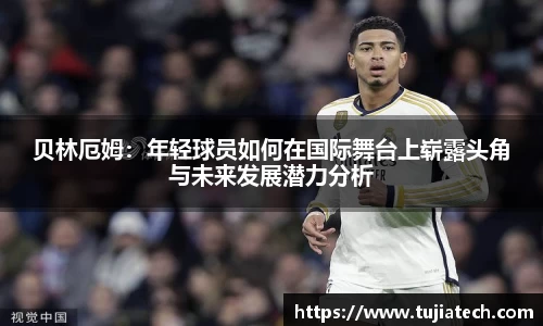贝林厄姆：年轻球员如何在国际舞台上崭露头角与未来发展潜力分析
