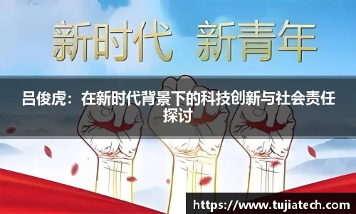 吕俊虎：在新时代背景下的科技创新与社会责任探讨