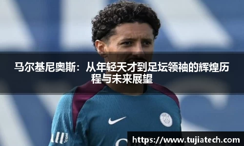 马尔基尼奥斯：从年轻天才到足坛领袖的辉煌历程与未来展望