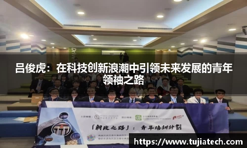 吕俊虎：在科技创新浪潮中引领未来发展的青年领袖之路