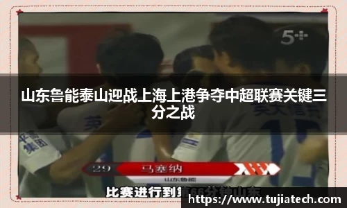 山东鲁能泰山迎战上海上港争夺中超联赛关键三分之战